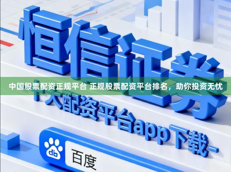 中国股票配资正规平台 正规股票配资平台排名，助你投资无忧