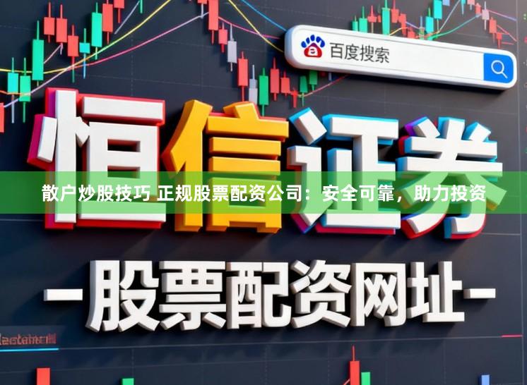 散户炒股技巧 正规股票配资公司：安全可靠，助力投资