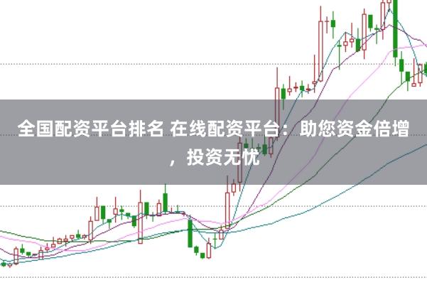 全国配资平台排名 在线配资平台：助您资金倍增，投资无忧