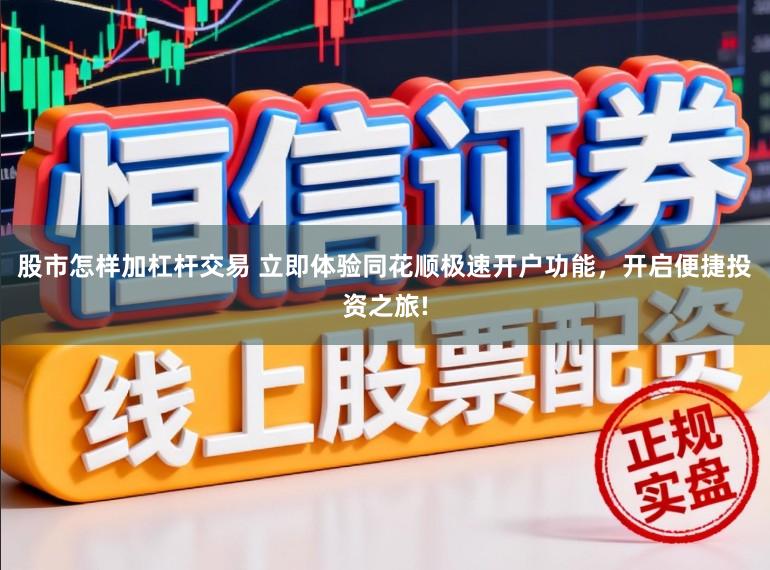股市怎样加杠杆交易 立即体验同花顺极速开户功能，开启便捷投资之旅!
