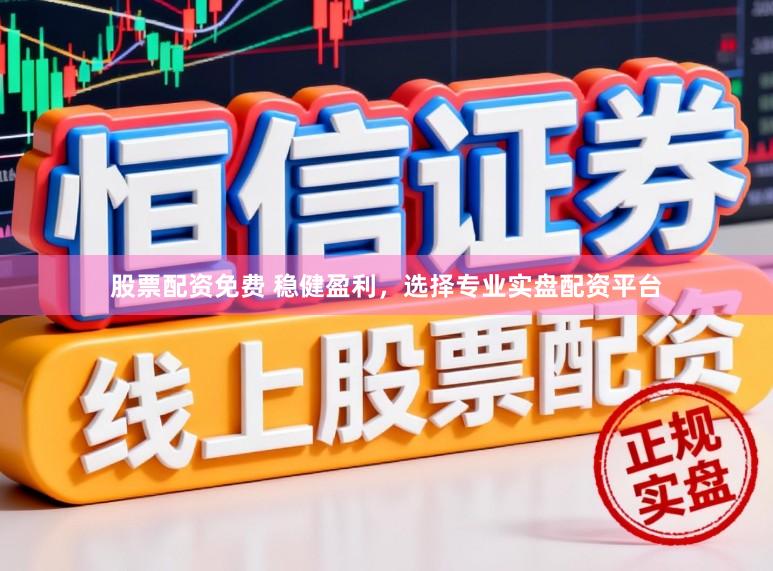 股票配资免费 稳健盈利，选择专业实盘配资平台