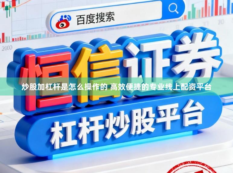 炒股加杠杆是怎么操作的 高效便捷的专业线上配资平台