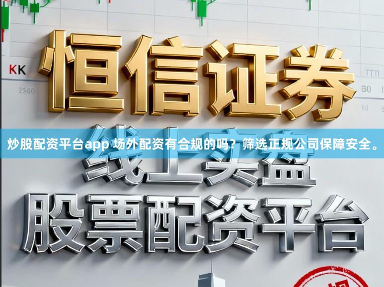 炒股配资平台app 场外配资有合规的吗？筛选正规公司保障安全。