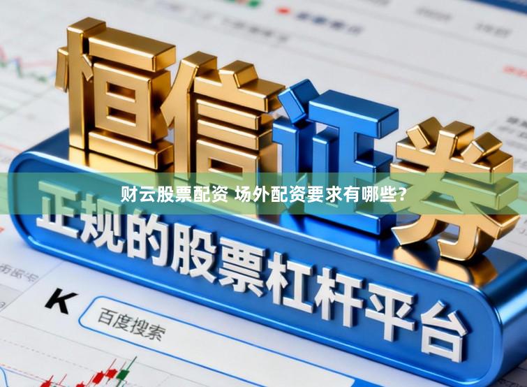 财云股票配资 场外配资要求有哪些？