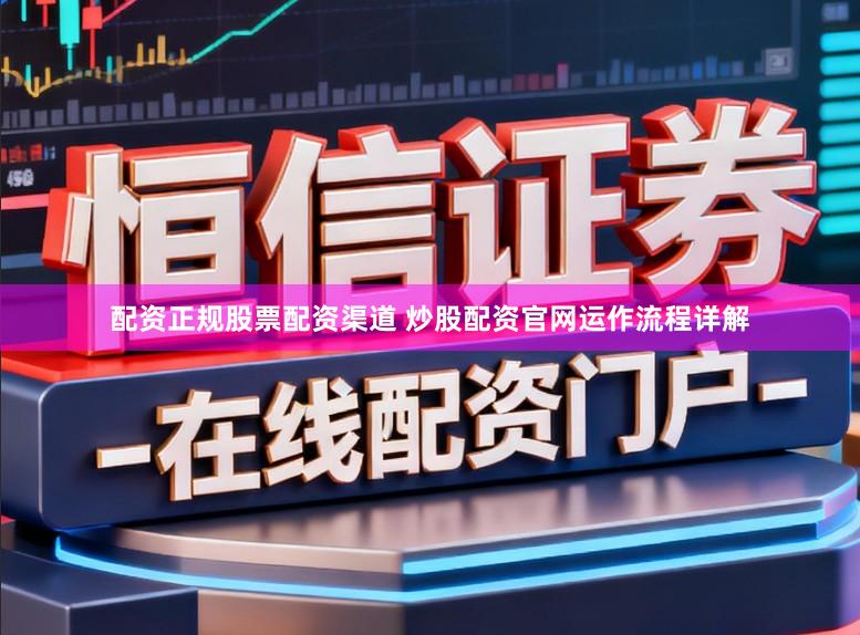 配资正规股票配资渠道 炒股配资官网运作流程详解