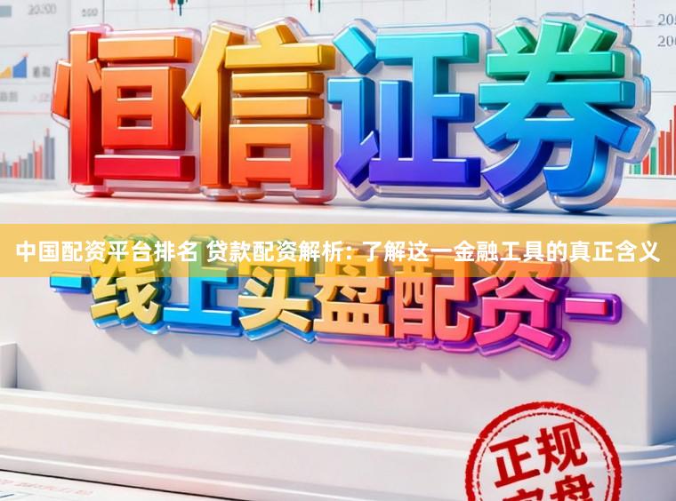 中国配资平台排名 贷款配资解析: 了解这一金融工具的真正含义