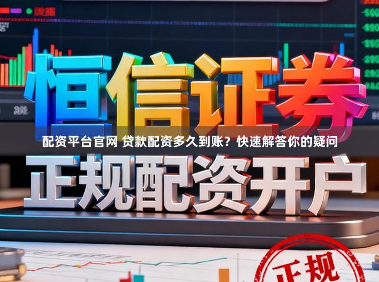 配资平台官网 贷款配资多久到账？快速解答你的疑问
