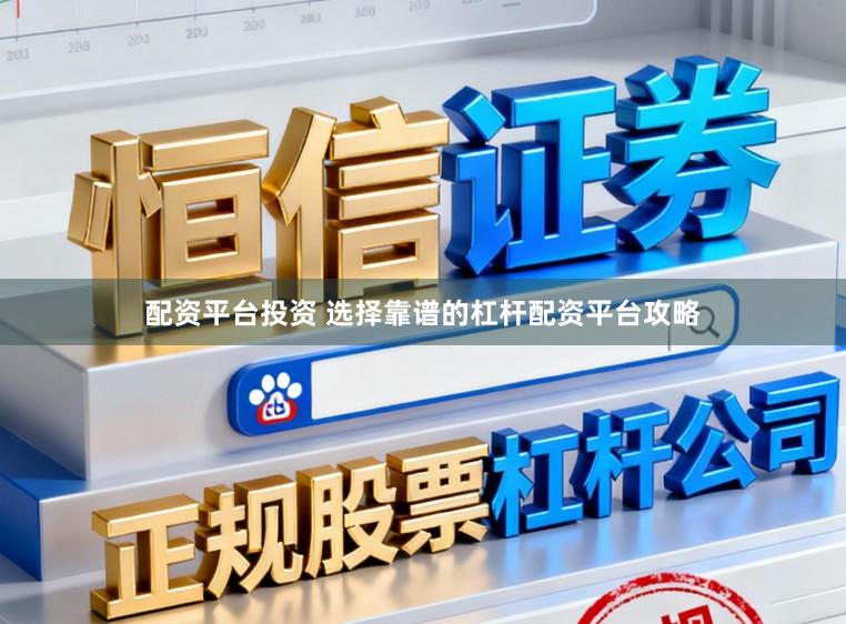 配资平台投资 选择靠谱的杠杆配资平台攻略