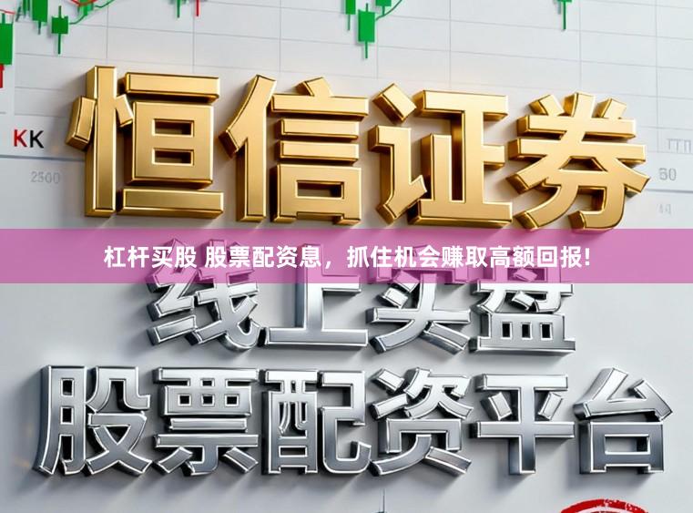 杠杆买股 股票配资息，抓住机会赚取高额回报!