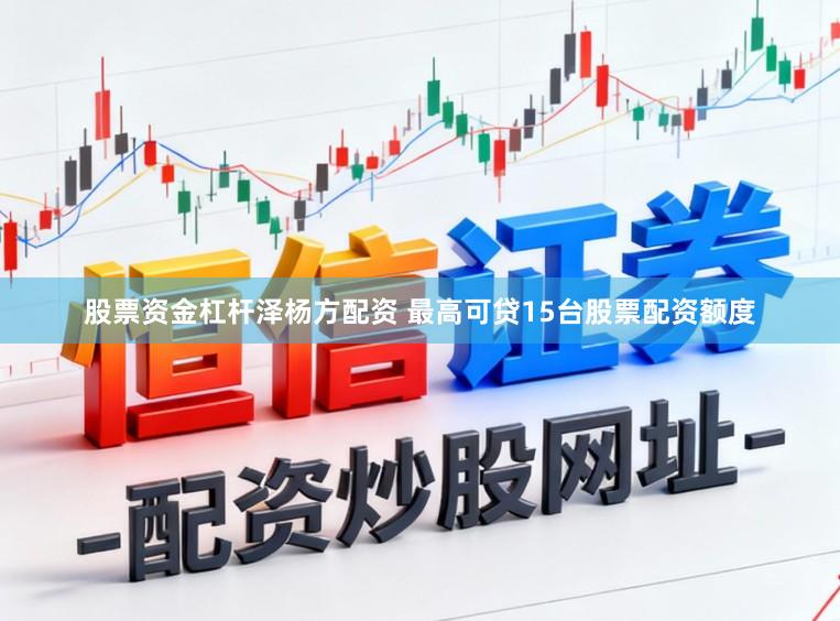 股票资金杠杆泽杨方配资 最高可贷15台股票配资额度