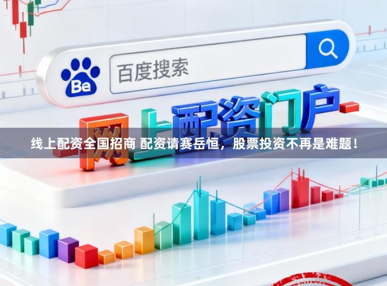 线上配资全国招商 配资请赛岳恒,股票投资不再是难题!