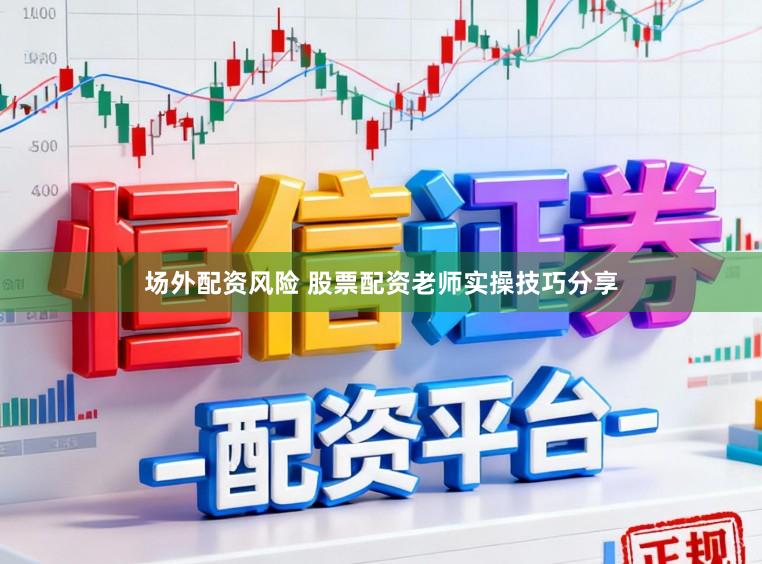 场外配资风险 股票配资老师实操技巧分享