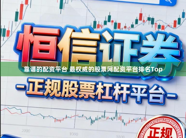 靠谱的配资平台 最权威的股票网配资平台排名Top