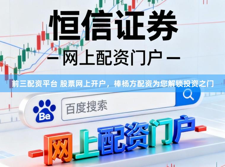 前三配资平台 股票网上开户,棒杨方配资为您解锁投资之门