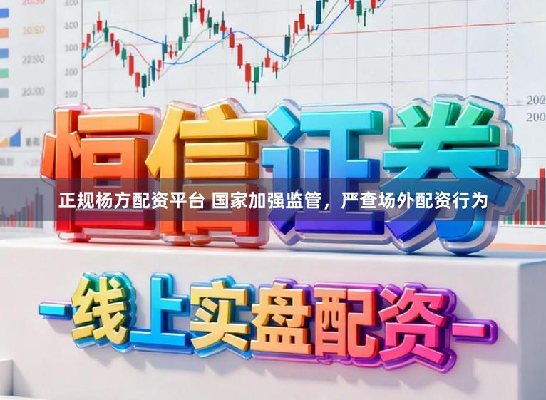 正规杨方配资平台 国家加强监管,严查场外配资行为