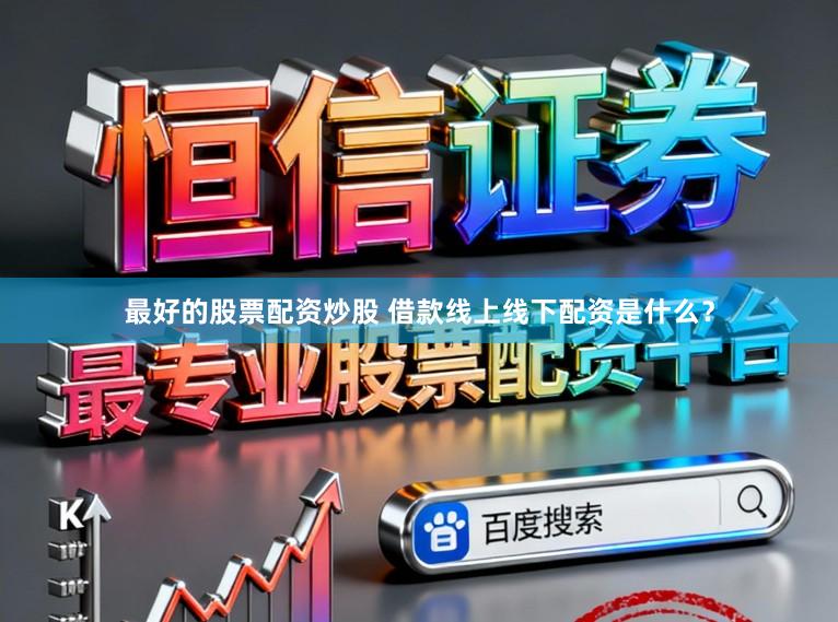 最好的股票配资炒股 借款线上线下配资是什么?