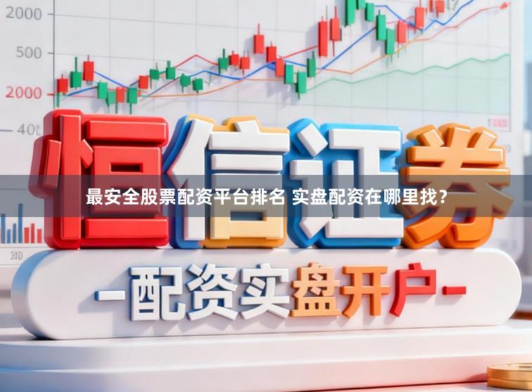 最安全股票配资平台排名 实盘配资在哪里找?