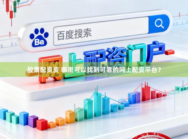 股票配资资 哪里可以找到可靠的网上配资平台？