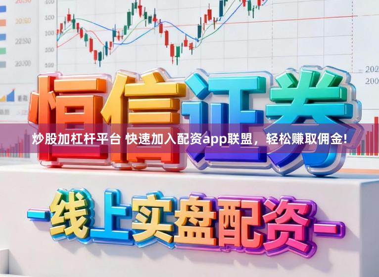 炒股加杠杆平台 快速加入配资app联盟，轻松赚取佣金!