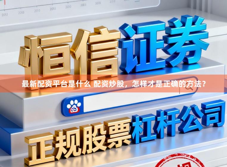 最新配资平台是什么 配资炒股,怎样才是正确的方法?