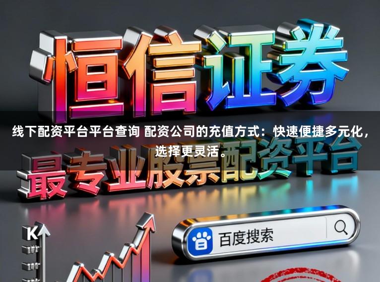 线下配资平台平台查询 配资公司的充值方式:快速便捷多元化,选择更灵活。