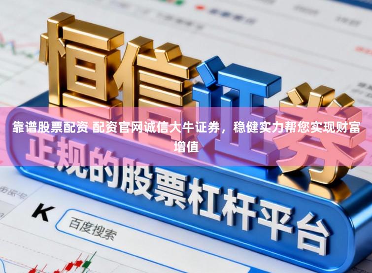 靠谱股票配资 配资官网诚信大牛证券，稳健实力帮您实现财富增值
