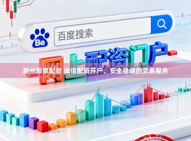 滁州股票配资 诚信配资开户，安全稳健的交易服务