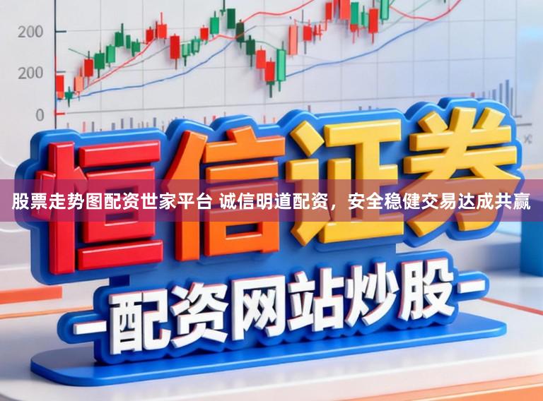 股票走势图配资世家平台 诚信明道配资，安全稳健交易达成共赢