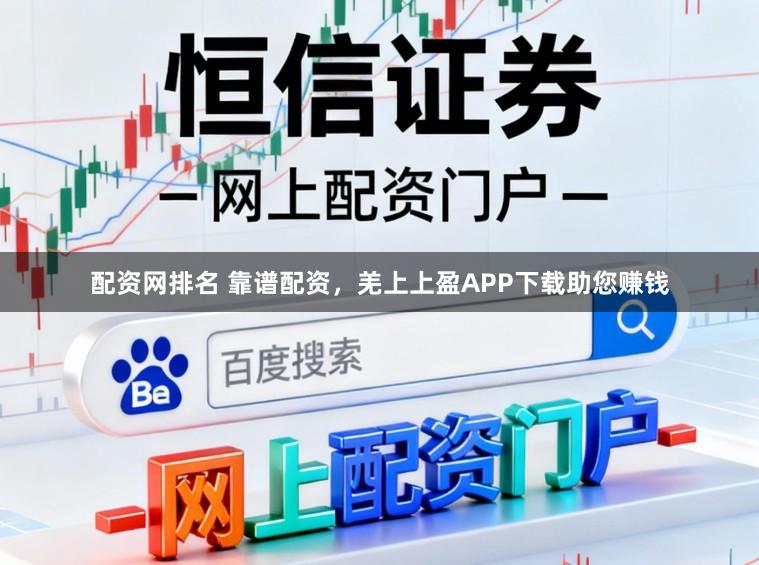 配资网排名 靠谱配资，羌上上盈APP下载助您赚钱