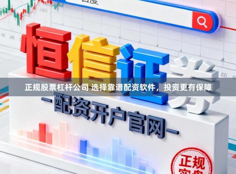 正规股票杠杆公司 选择靠谱配资软件，投资更有保障