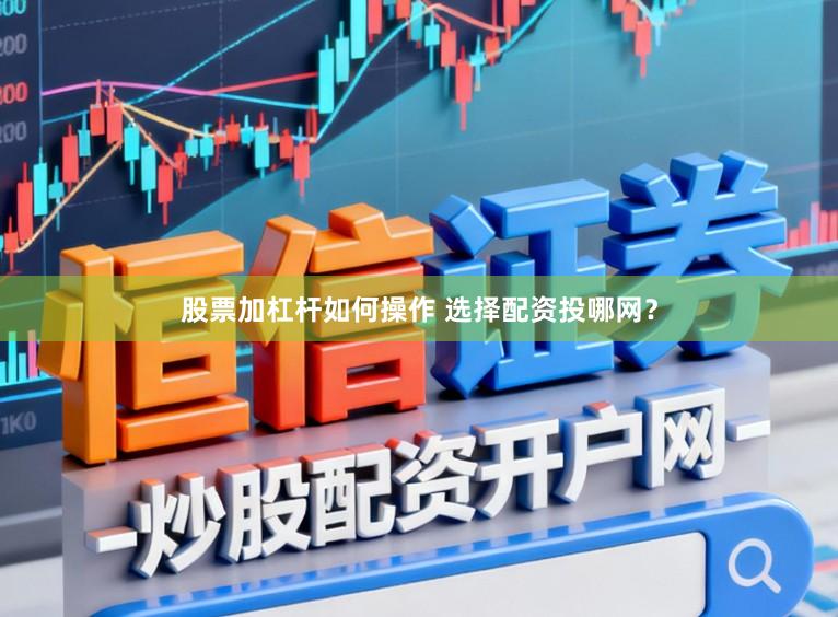 股票加杠杆如何操作 选择配资投哪网?