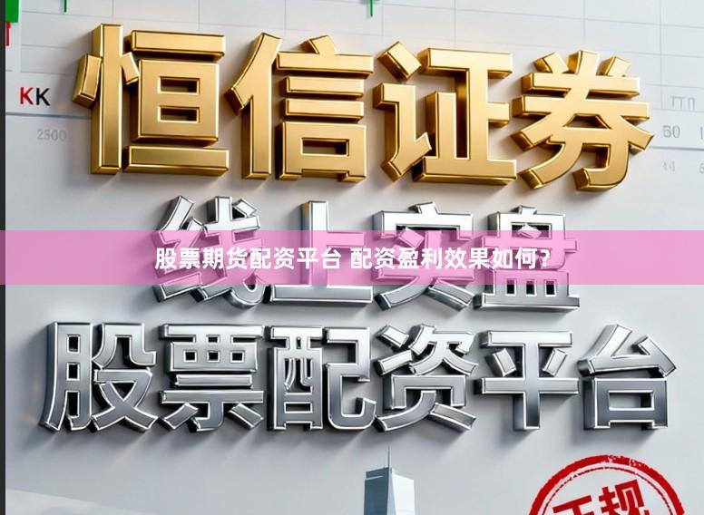 股票期货配资平台 配资盈利效果如何？