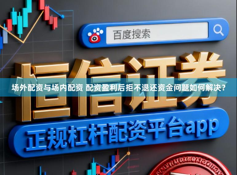 场外配资与场内配资 配资盈利后拒不退还资金问题如何解决？