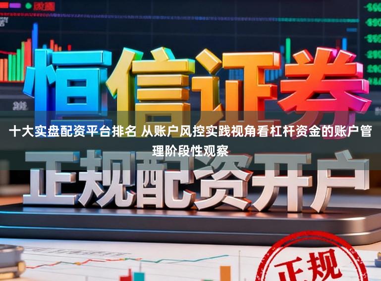 十大实盘配资平台排名 从账户风控实践视角看杠杆资金的账户管理阶段性观察