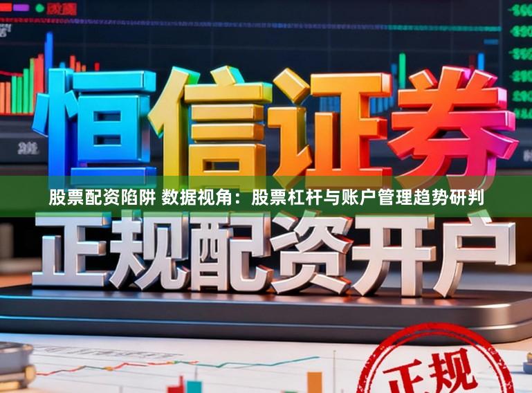 股票配资陷阱 数据视角：股票杠杆与账户管理趋势研判