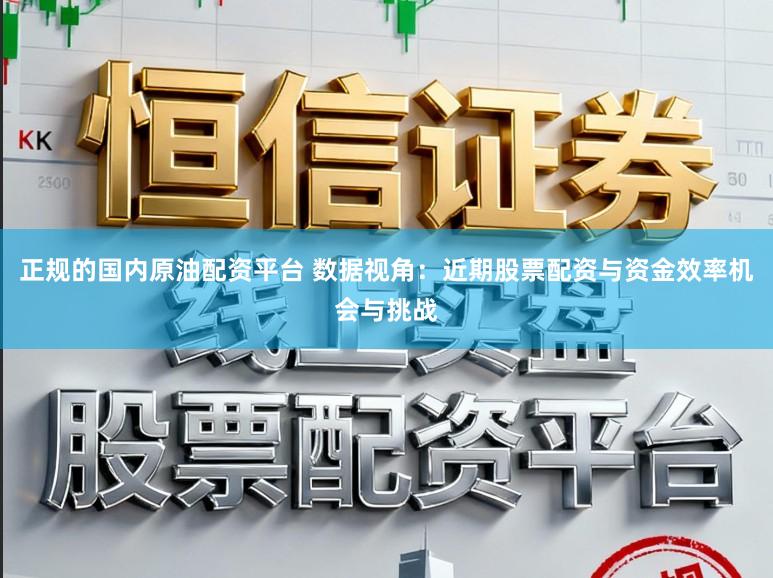 正规的国内原油配资平台 数据视角：近期股票配资与资金效率机会与挑战