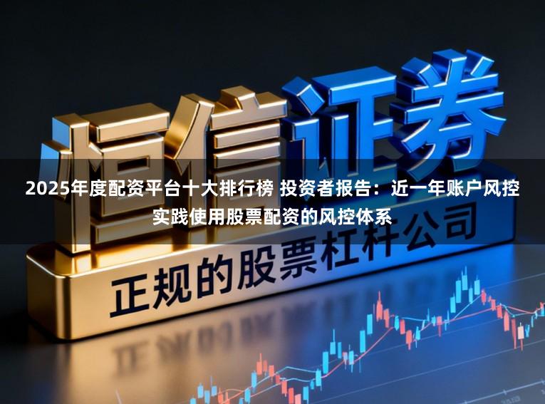 2025年度配资平台十大排行榜 投资者报告：近一年账户风控实践使用股票配资的风控体系