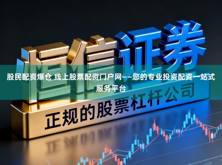 股民配资爆仓 线上股票配资门户网——您的专业投资配资一站式服务平台