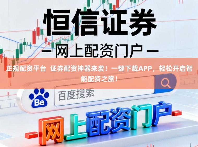 正规配资平台  证券配资神器来袭！一键下载APP，轻松开启智能配资之旅！