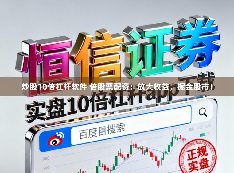 炒股10倍杠杆软件 倍股票配资：放大收益，掘金股市！