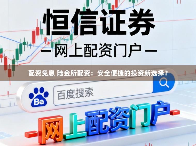 配资免息 陆金所配资:安全便捷的投资新选择?