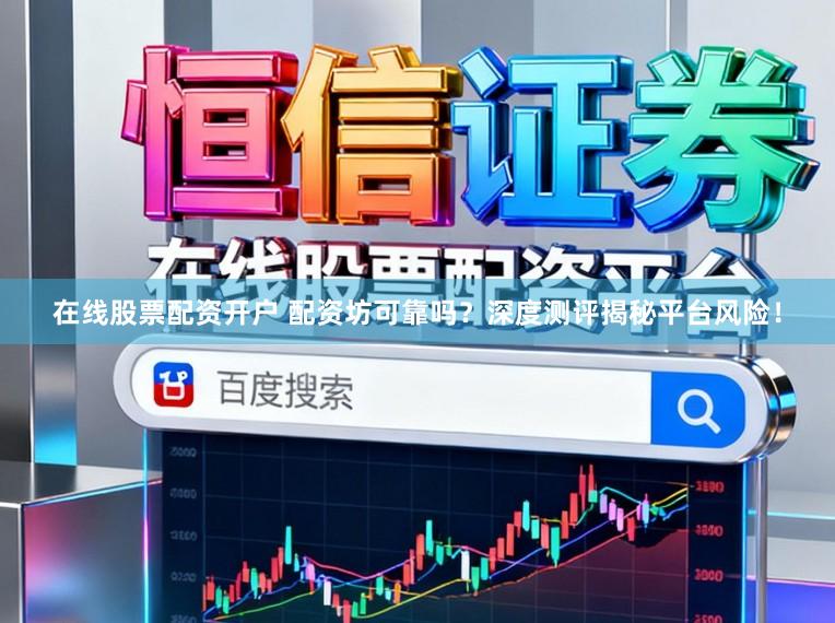 在线股票配资开户 配资坊可靠吗？深度测评揭秘平台风险！