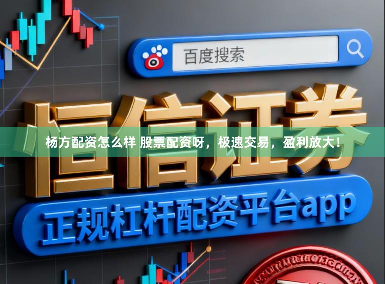 杨方配资怎么样 股票配资呀，极速交易，盈利放大！