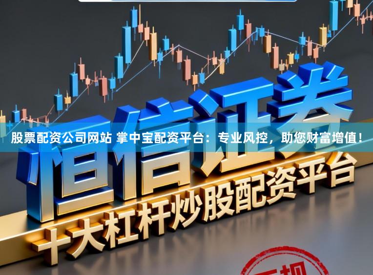 股票配资公司网站 掌中宝配资平台：专业风控，助您财富增值！