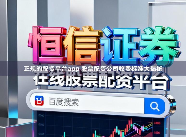 正规的配资平台app 股票配资公司收费标准大揭秘