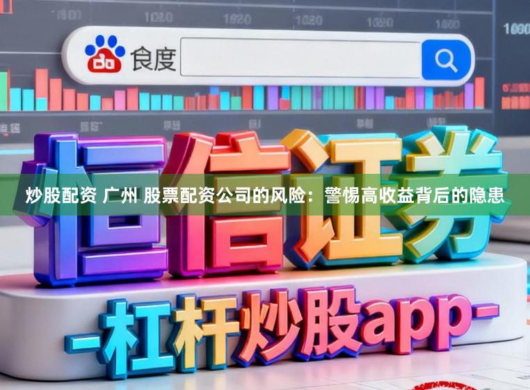 炒股配资 广州 股票配资公司的风险：警惕高收益背后的隐患
